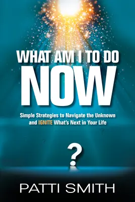 What Am I to Do Now? Egyszerű stratégiák az ismeretlenben való eligazodáshoz és a következő lépések beindításához az életedben - What Am I to Do Now?: Simple Strategies to Navigate the Unknown and Ignite What's Next in Your Life