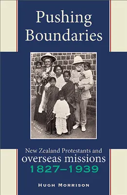 Pushing Boundaries (A határokat feszegetve): Új-Zéland protestánsai és a tengerentúli missziók 1827-1939 - Pushing Boundaries: New Zealand Protestants and Overseas Missions 1827-1939