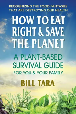 Hogyan étkezzünk helyesen és mentsük meg a bolygót: Növényi alapú túlélési útmutató önnek és családjának - How to Eat Right & Save the Planet: A Plant-Based Survival Guide for You & Your Family