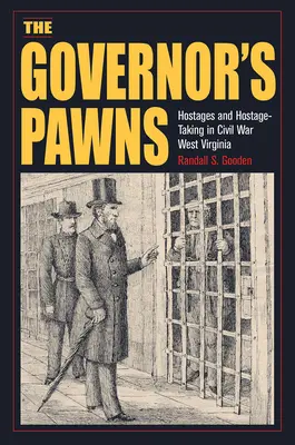 A kormányzó gyalogjai: Túszok és túszejtés a polgárháborús Nyugat-Virginiában - The Governor's Pawns: Hostages and Hostage-Taking in Civil War West Virginia