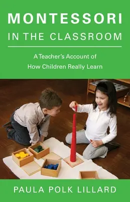 Montessori az osztályteremben: Egy tanár beszámolója arról, hogyan tanulnak a gyerekek valójában - Montessori in the Classroom: A Teacher's Account of How Children Really Learn