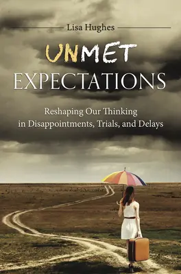 Beváltatlan elvárások: Gondolkodásunk átformálása csalódások, próbatételek és késedelmek esetén - Unmet Expectations: Reshaping Our Thinking in Disappointments, Trials, and Delays