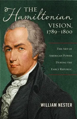 A hamiltoni vízió, 1789-1800: Az amerikai hatalom művészete a korai köztársaság idején - The Hamiltonian Vision, 1789-1800: The Art of American Power During the Early Republic