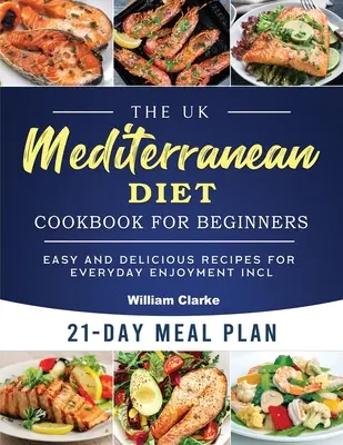A brit mediterrán diéta szakácskönyve kezdőknek: Könnyű és finom receptek a mindennapi élvezethez, 21 napos étkezési tervvel együtt - The UK Mediterranean Diet Cookbook for Beginners: Easy and Delicious Recipes for Everyday Enjoyment incl. 21-Day Meal Plan