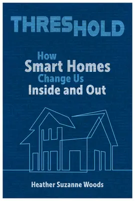 Küszöb: Hogyan változtatnak meg minket az intelligens otthonok kívül és belül - Threshold: How Smart Homes Change Us Inside and Out