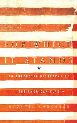 Amit ez jelent: Az amerikai zászló anekdotikus életrajza - For Which It Stands: An Anecdotal Biography of the American Flag