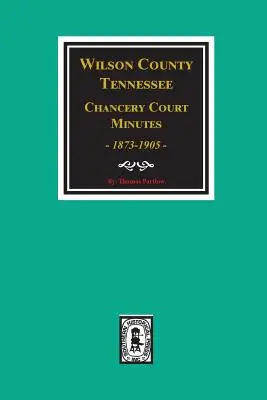 Wilson megye, Tennessee államcsaládi bírósági jegyzőkönyvek, 1873-1905. - Wilson County, Tennessee Chancery Court Minutes, 1873-1905.