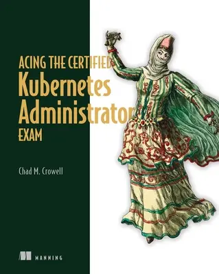 Acing the Certified Kubernetes Administrator Exam (Tanúsított Kubernetes rendszergazda vizsga) - Acing the Certified Kubernetes Administrator Exam