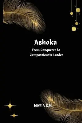 Ashoka A hódítótól az együttérző vezetőig - Ashoka From Conqueror to Compassionate Leader