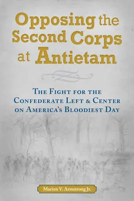 A második hadtest ellen az Antietamnál: A konföderációs bal- és középpontért folytatott harc Amerika legvéresebb napján - Opposing the Second Corps at Antietam: The Fight for the Confederate Left and Center on America's Bloodiest Day