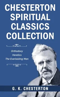 Chesterton spirituális klasszikusok gyűjteménye: Az örök ember: Ortodoxia, eretnekek, Az örök ember - Chesterton Spiritual Classics Collection: Orthodoxy, Heretics, The Everlasting Man