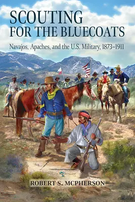 Cserkészkedés a kékköpenyesek számára: Navajók, apacsok és az amerikai katonaság, 1873-1911 - Scouting for the Bluecoats: Navajos, Apaches, and the U.S. Military, 1873-1911