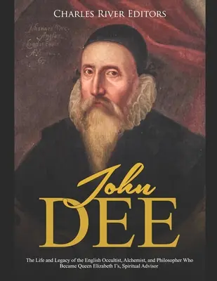 John Dee: Az angol okkultista, alkimista és filozófus élete és öröksége, aki I. Erzsébet királynő spirituális segítője lett. - John Dee: The Life and Legacy of the English Occultist, Alchemist, and Philosopher Who Became Queen Elizabeth I's Spiritual Advi