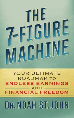 A 7 számjegyű gépezet: A végtelen jövedelemhez és pénzügyi szabadsághoz vezető végső útiterved - The 7-Figure Machine: Your Ultimate Roadmap to Endless Earnings and Financial Freedom