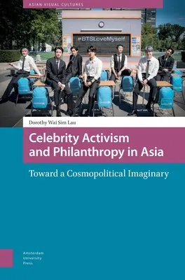 Híres aktivizmus és filantrópia Ázsiában: Egy kozmopolitikai képzeletvilág felé - Celebrity Activism and Philanthropy in Asia: Toward a Cosmopolitical Imaginary