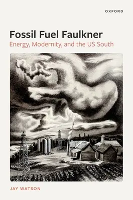 Fosszilis üzemanyag Faulkner: Energia, modernitás és az amerikai Dél - Fossil-Fuel Faulkner: Energy, Modernity, and the Us South