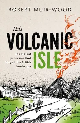 Ez a vulkanikus sziget: A brit tájat formáló erőszakos folyamatok - This Volcanic Isle: The Violent Processes That Forged the British Landscape