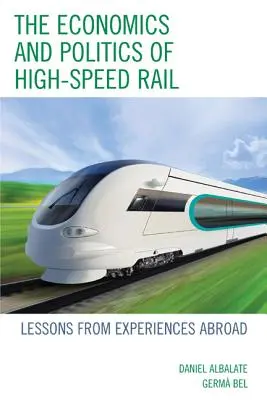 A nagysebességű vasút gazdaságtana és politikája: a külföldi tapasztalatok tanulságai - The Economics and Politics of High-Speed Rail: Lessons from Experiences Abroad
