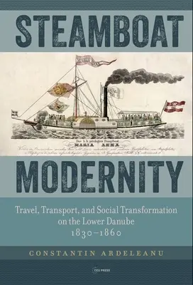 Gőzhajós modernitás: Utazás, közlekedés és társadalmi átalakulás az Alsó-Dunán 1830-1860 között - Steamboat Modernity: Travel, Transport, and Social Transformation on the Lower Danube, 1830-1860