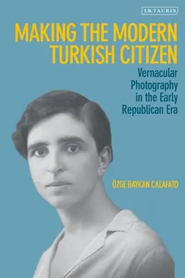 A modern török polgár megteremtése: Népi fényképezés a korai köztársasági korszakban - Making the Modern Turkish Citizen: Vernacular Photography in the Early Republican Era