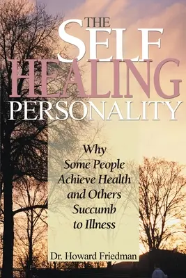 Az öngyógyító személyiség: Miért érik el egyes emberek az egészséget, mások pedig miért válnak beteggé - The Self-Healing Personality: Why Some People Achieve Health and Others Succumb to Illness