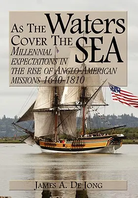 Ahogy a vizek elborítják a tengert: Ezeréves várakozások az angol-amerikai missziók felemelkedésében 1640-1810 - As the Waters Cover the Sea: Millennial Expectations in the Rise of Anglo-American Missions 1640-1810