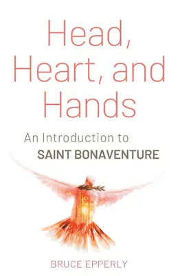 Fej, szív és kéz: Bonaventura bevezetése - Head, Heart, and Hands: An Introduction to Saint Bonaventure