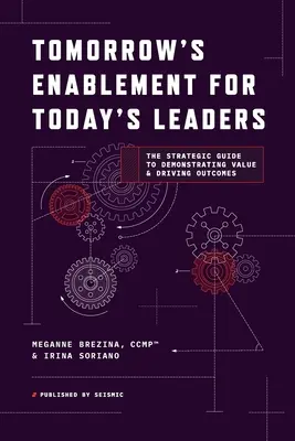 A holnap képességei a mai vezetők számára: Stratégiai útmutató az érték bemutatásához és az eredmények ösztönzéséhez - Tomorrow's Enablement for Today's Leaders: The Strategic Guide to Demonstrating Value & Driving Outcomes