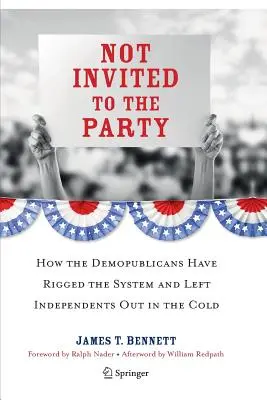 Not Invited to the Party: Hogyan manipulálták a demokrata pártiak a rendszert, és hogyan hagyták magukra a függetleneket - Not Invited to the Party: How the Demopublicans Have Rigged the System and Left Independents Out in the Cold