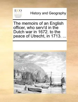 Egy angol tiszt emlékiratai, aki 1672-ben a holland háborúban szolgált. az utrechti békéig, 1713-ban. ... - The Memoirs of an English Officer, Who Serv'd in the Dutch War in 1672. to the Peace of Utrecht, in 1713. ...