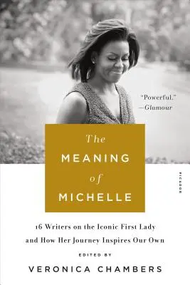 Michelle jelentése: 16 író az ikonikus First Ladyről és arról, hogyan inspirál minket az ő utazása - The Meaning of Michelle: 16 Writers on the Iconic First Lady and How Her Journey Inspires Our Own