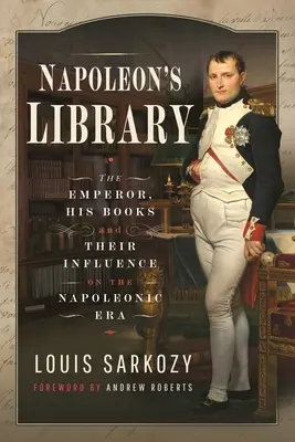 Napóleon könyvtára: A császár, a könyvei és hatásuk a napóleoni korszakra - Napoleon's Library: The Emperor, His Books and Their Influence on the Napoleonic Era