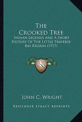 A görbe fa: Indián legendák és a Little Traverse Bay régió rövid története - The Crooked Tree: Indian Legends And A Short History Of The Little Traverse Bay Region