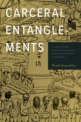 Carceral Entanglements: Gendered Public Memories of Japanese American World War Incarceration II. - Carceral Entanglements: Gendered Public Memories of Japanese American World War II Incarceration