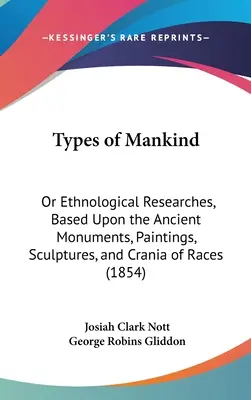 Az emberiség típusai: Vagy etnológiai kutatások az ókori emlékek, festmények, szobrok és koponyák alapján. - Types of Mankind: Or Ethnological Researches, Based Upon the Ancient Monuments, Paintings, Sculptures, and Crania of Races