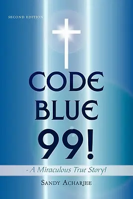 KÉK KÓD 99! - Egy csodálatos igaz történet!: Második kiadás - CODE BLUE 99! - A Miraculous True Story!: Second Edition