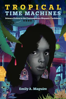 Trópusi időgépek: Science Fiction a kortárs spanyolajkú karibi térségben - Tropical Time Machines: Science Fiction in the Contemporary Hispanic Caribbean