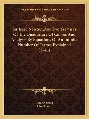 Sir Isaac Newton két értekezése A görbék kvadratúrájáról és az analízisről végtelen számú egyenletekkel, magyarázva - Sir Isaac Newton's Two Treatises Of The Quadrature Of Curves And Analysis By Equations Of An Infinite Number Of Terms, Explained