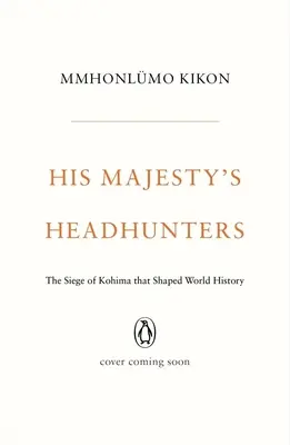 Őfelsége fejvadászai: Kohima ostroma, amely meghatározta a világtörténelmet - His Majesty's Headhunters: The Siege of Kohima That Shaped World History