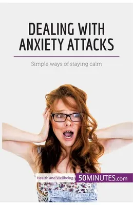 A szorongásos rohamok kezelése: Egyszerű módszerek a nyugalom megőrzésére - Dealing with Anxiety Attacks: Simple ways of staying calm