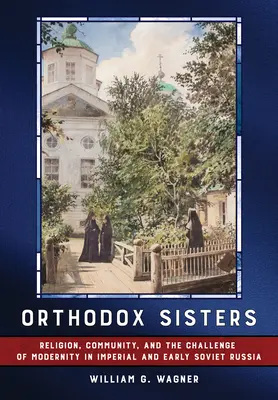 Ortodox nővérek: Vallás, közösség és a modernitás kihívása a császári és korai szovjet Oroszországban - Orthodox Sisters: Religion, Community, and the Challenge of Modernity in Imperial and Early Soviet Russia