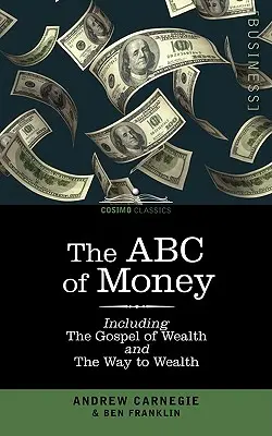 A pénz ABC-je: Beleértve, a gazdagság evangéliuma és a gazdagsághoz vezető út - The ABC of Money: Including, the Gospel of Wealth and the Way to Wealth