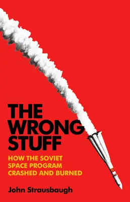 The Wrong Stuff: Hogyan zuhant le és égett le a szovjet űrprogram - The Wrong Stuff: How the Soviet Space Program Crashed and Burned