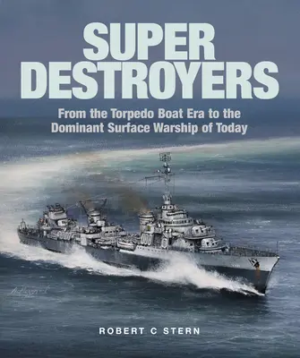 Super Destroyers: A torpedóhajók korszakától napjaink domináns felszíni hadihajójáig - Super Destroyers: From the Torpedo Boat Era to the Dominant Surface Warship of Today