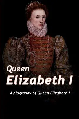 Erzsébet királynő: Erzsébet királynő életrajza - Queen Elizabeth: A Biography of Queen Elizabeth