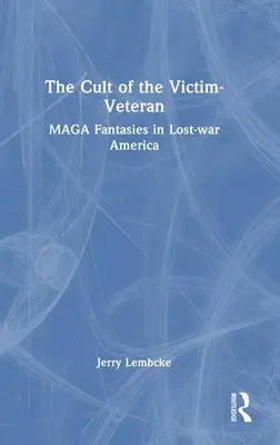 Az áldozat-veterán kultusza: MAGA fantáziák az elveszett háború Amerikájában - The Cult of the Victim-Veteran: MAGA Fantasies in Lost-war America