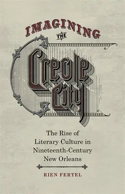Představa kreolského města: Vzestup literární kultury v New Orleans devatenáctého století. - Imagining the Creole City: The Rise of Literary Culture in Nineteenth-Century New Orleans