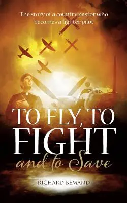 Repülni, harcolni és menteni: Egy vidéki lelkész története, aki vadászpilótává válik - To Fly, To Fight and To Save: The story of a country pastor who becomes a fighter pilot