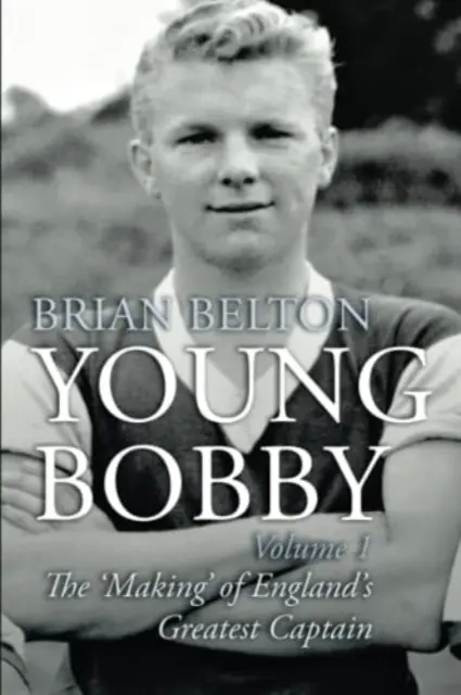 Young Bobby - Anglia legnagyobb kapitányának megformálása. 1. kötet - Young Bobby - The Making of England's Greatest Captain. Volume 1