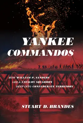 Yankee Commandos: Hogyan vezetett William P. Sanders egy lovasszázadot mélyen a konföderációs területre - Yankee Commandos: How William P. Sanders Led a Cavalry Squadron Deep Into Confederate Territory